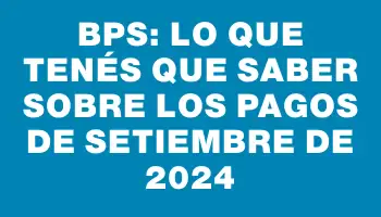 Bps: Lo que tenés que saber sobre los pagos de setiembre de 2024