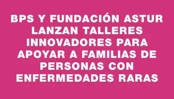 Bps y Fundación Astur lanzan talleres innovadores para apoyar a familias de personas con enfermedades raras