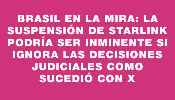 Brasil en la mira: la suspensión de Starlink podría ser inminente si ignora las decisiones judiciales como sucedió con X