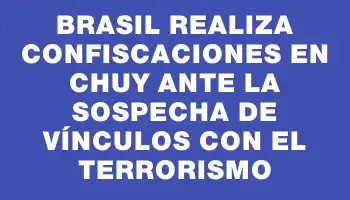 Brasil realiza confiscaciones en Chuy ante la sospecha de vínculos con el terrorismo