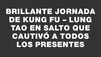 Brillante jornada de Kung Fu – Lung Tao en Salto que cautivó a todos los presentes