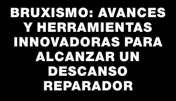 Bruxismo: avances y herramientas innovadoras para alcanzar un descanso reparador