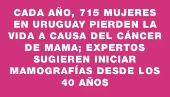 Cada año, 715 mujeres en Uruguay pierden la vida a causa del cáncer de mama; expertos sugieren iniciar mamografías desde los 40 años