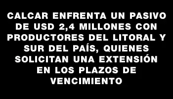 Calcar enfrenta un pasivo de Usd 2,4 millones con productores del litoral y sur del país, quienes solicitan una extensión en los plazos de vencimiento