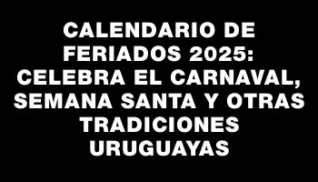 Calendario de Feriados 2025: Celebra el Carnaval, Semana Santa y Otras Tradiciones Uruguayas