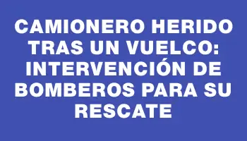 Camionero herido tras un vuelco: intervención de Bomberos para su rescate