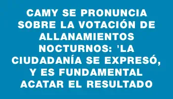 Camy se pronuncia sobre la votación de allanamientos nocturnos: 