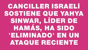 Canciller israelí sostiene que Yahya Sinwar, líder de Hamás, ha sido 