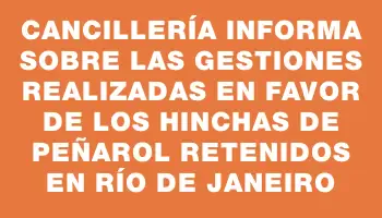 Cancillería informa sobre las gestiones realizadas en favor de los hinchas de Peñarol retenidos en Río de Janeiro