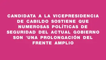 Candidata a la vicepresidencia de Cabildo sostiene que numerosas políticas de seguridad del actual gobierno son 