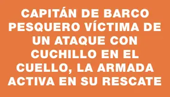 Capitán de barco pesquero víctima de un ataque con cuchillo en el cuello, la Armada activa en su rescate