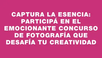 Captura la esencia: Participá en el emocionante concurso de fotografía que desafía tu creatividad