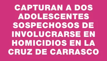 Capturan a dos adolescentes sospechosos de involucrarse en homicidios en La Cruz de Carrasco