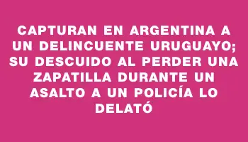 Capturan en Argentina a un delincuente uruguayo; su descuido al perder una zapatilla durante un asalto a un policía lo delató