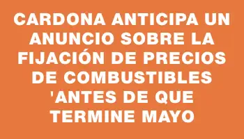 Cardona anticipa un anuncio sobre la fijación de precios de combustibles 