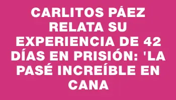 Carlitos Páez relata su experiencia de 42 días en prisión: 