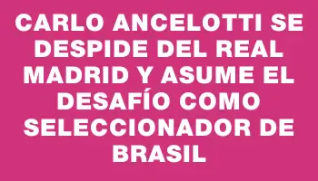 Carlo Ancelotti se despide del Real Madrid y asume el desafío como seleccionador de Brasil