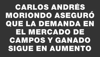 Carlos Andrés Moriondo aseguró que la demanda en el mercado de campos y ganado sigue en aumento