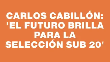 Carlos Cabillón: “El futuro brilla para la selección Sub 20”