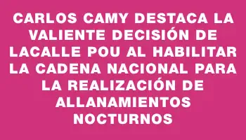 Carlos Camy destaca la valiente decisión de Lacalle Pou al habilitar la cadena nacional para la realización de allanamientos nocturnos