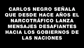 Carlos Negro señala que desde hace años el narcotráfico lanza mensajes desafiantes hacia los gobiernos de las naciones