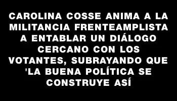 Carolina Cosse anima a la militancia frenteamplista a entablar un diálogo cercano con los votantes, subrayando que 