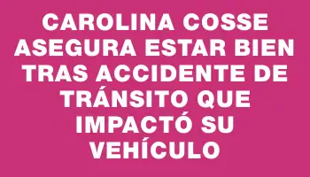 Carolina Cosse asegura estar bien tras accidente de tránsito que impactó su vehículo