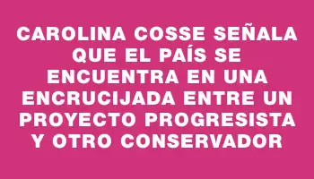 Carolina Cosse señala que el país se encuentra en una encrucijada entre un proyecto progresista y otro conservador