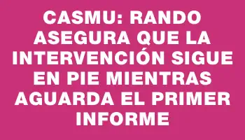 Casmu: Rando asegura que la intervención sigue en pie mientras aguarda el primer informe