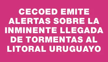 Cecoed emite alertas sobre la inminente llegada de tormentas al litoral uruguayo