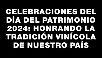 Celebraciones del Día del Patrimonio 2024: Honrando la tradición vinícola de nuestro país