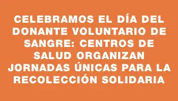 Celebramos el Día del Donante Voluntario de Sangre: centros de salud organizan jornadas únicas para la recolección solidaria