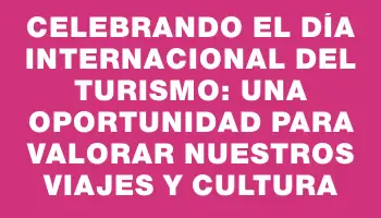 Celebrando el Día Internacional del Turismo: Una Oportunidad para Valorar Nuestros Viajes y Cultura