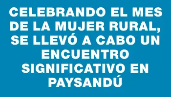 Celebrando el mes de la mujer rural, se llevó a cabo un encuentro significativo en Paysandú