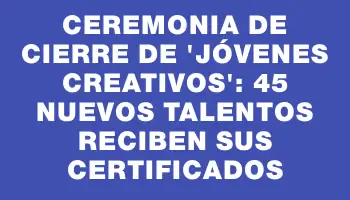 Ceremonia de cierre de “Jóvenes Creativos”: 45 nuevos talentos reciben sus certificados