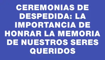 Ceremonias de despedida: La importancia de honrar la memoria de nuestros seres queridos