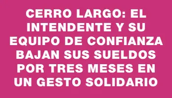 Cerro Largo: el intendente y su equipo de confianza bajan sus sueldos por tres meses en un gesto solidario