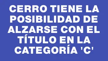 Cerro tiene la posibilidad de alzarse con el título en la categoría ‘c’