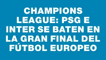 Champions League: Psg e Inter se baten en la gran final del fútbol europeo