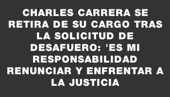 Charles Carrera se retira de su cargo tras la solicitud de desafuero: 