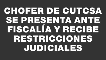 Chofer de Cutcsa se presenta ante Fiscalía y recibe restricciones judiciales