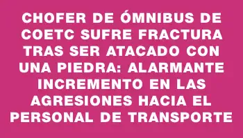 Chofer de ómnibus de Coetc sufre fractura tras ser atacado con una piedra: alarmante incremento en las agresiones hacia el personal de transporte