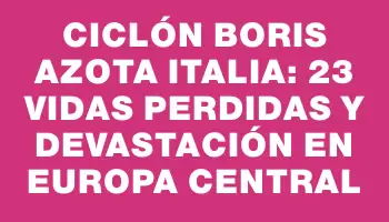 Ciclón Boris azota Italia: 23 vidas perdidas y devastación en Europa central