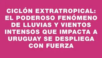 Ciclón extratropical: el poderoso fenómeno de lluvias y vientos intensos que impacta a Uruguay se despliega con fuerza