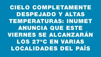 Cielo completamente despejado y altas temperaturas: Inumet anuncia que este viernes se alcanzarán los 27°c en varias localidades del país