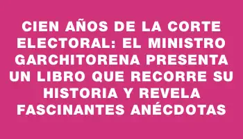 Cien años de la Corte Electoral: el ministro Garchitorena presenta un libro que recorre su historia y revela fascinantes anécdotas