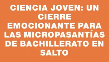 Ciencia Joven: Un cierre emocionante para las micropasantías de bachillerato en Salto