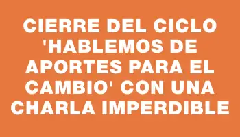 Cierre del ciclo “Hablemos de aportes para el cambio” con una charla imperdible