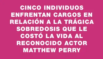 Cinco individuos enfrentan cargos en relación a la trágica sobredosis que le costó la vida al reconocido actor Matthew Perry