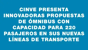 Cinve presenta innovadoras propuestas de ómnibus con capacidad para 220 pasajeros en sus nuevas líneas de transporte